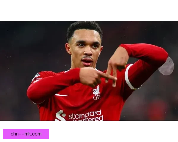 阿诺德在利物浦持续送出精彩长传助攻展现顶级视野与精准传球技巧